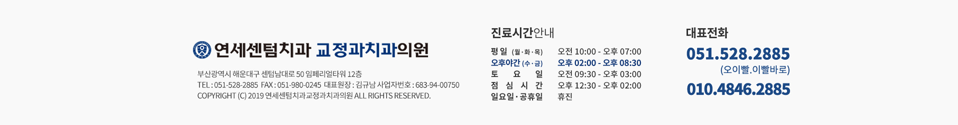 연세센텀치과 교정과치과의원 하단 정보: 대표원장 김규남, 사업자등록번호 683-94-00750, 주소 부산광역시 해운대구 센텀남대로 50 임페리얼타워 12층, 대표전화 051-528-2885, 평일 월화목 10:00-19:00 수금 14:00-20:30 토요일 09:30-15:00