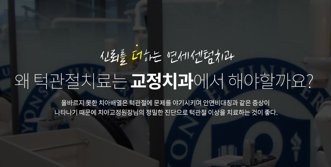 왜 턱관절치료는 교정치과에서 해야할까요? - 올바르지 못한 치아배열은 턱관절에 문제를 야기시키며 안면비대칭과 같은 증상이 나타나기 때문에 치과교정원장님의 정밀한 진단으로 턱관절 이상을 치료하는 것이 좋다.